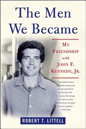 Icon image The Men We Became: My Friendship with John F. Kennedy, Jr.