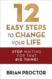 Icon image 12 Easy Steps to Change Your Life: Stop Waiting for that "Big Thing!"