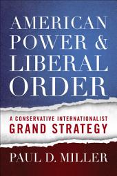 Icon image American Power and Liberal Order: A Conservative Internationalist Grand Strategy