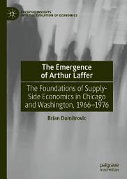 Icon image The Emergence of Arthur Laffer: The Foundations of Supply-Side Economics in Chicago and Washington, 1966–1976