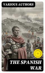 Icon image The Spanish War (Annotated): Enriched Edition. Campaigns, Strategy, and the Battle for Hispania in the Late Roman Republic