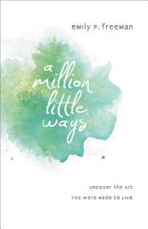Icon image A Million Little Ways: Uncover the Art You Were Made to Live