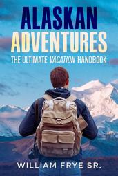 Icon image Alaskan Adventures: The Ultimate Vacation Handbook