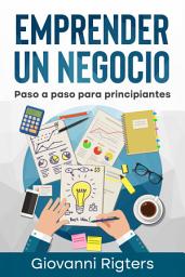 Icon image Emprender un Negocio: Paso a Paso Para Principiantes con una Guía de Emprendimiento para Organizar tus Finanzas y Lanzar tu Proyecto