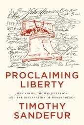 Icon image Proclaiming Liberty: John Adams, Thomas Jefferson, and the Declaration of Independence