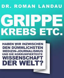 Icon image Grippe, Krebs etc.: Haben wir inzwischen den dümmlichsten Medizin-Journalismus und die korrumpierteste Wissenschaft der Welt?