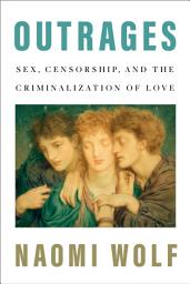 Icon image Outrages: Sex, Censorship, and the Criminalization of Love