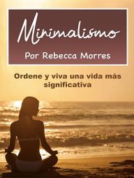 Icon image Minimalismo: Ordene y viva una vida más significativa