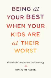 Icon image Being at Your Best When Your Kids Are at Their Worst: Practical Compassion in Parenting