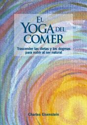 Icon image El yoga del comer: Trascender las dietas y los dogmas para nutrir al ser natural