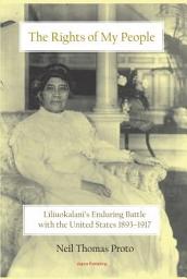 Icon image The Rights of My People: Liliuokalani's Enduring Battle with the United States, 1893-1917
