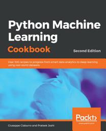 Icon image Python Machine Learning Cookbook: Over 100 recipes to progress from smart data analytics to deep learning using real-world datasets, Edition 2