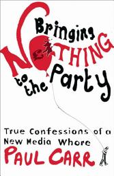 Icon image Bringing Nothing to the Party: True Confessions Of A New Media Whore