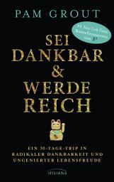 Icon image Sei dankbar und werde reich: Ein 30-Tage-Trip in radikaler Dankbarkeit und ungenierter Lebensfreude