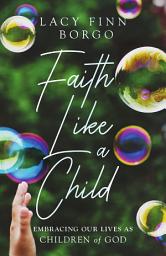 Icon image Faith Like a Child: Embracing Our Lives as Children of God