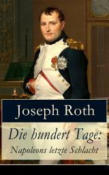 Icon image Die hundert Tage: Napoleons letzte Schlacht: Die Heimkehr des großen Kaisers + Das Leben der Angelina Pietri + Der Untergang (Waterloo) + Das Ende der kleinen Angelina