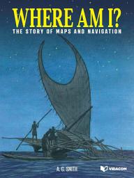 Icon image Where Am I?: The Story of Maps and Navigation