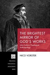 Icon image The Brightest Mirror of God's Works: John Calvin's Theological Anthropology