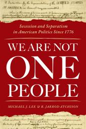 Icon image We Are Not One People: Secession and Separatism in American Politics Since 1776