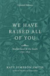Icon image We Have Raised All of You: Motherhood in the South, 1750-1835