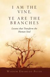 Icon image I Am the Vine, Ye Are the Branches: Lessons That Transform the Human Soul