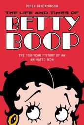 Icon image The Life and Times of Betty Boop: The 100-Year History of an Animated Icon