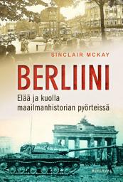 Icon image Berliini: Elää ja kuolla maailmanhistorian pyörteissä