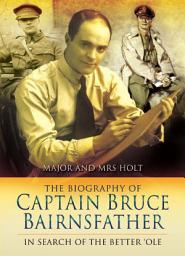 Icon image The Biography of Captain Bruce Bairnsfather: In Search of the Better 'Ole