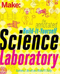 Icon image The Annotated Build-It-Yourself Science Laboratory: Build Over 200 Pieces of Science Equipment!