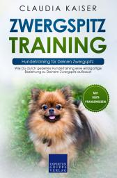 Icon image Zwergspitz Training – Hundetraining für Deinen Zwergspitz: Wie Du durch gezieltes Hundetraining eine einzigartige Beziehung zu Deinem Zwergspitz aufbaust