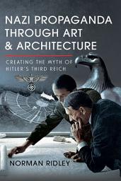 Icon image Nazi Propaganda Through Art and Architecture: Creating the Myth of Hitler’s Third Reich