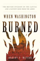 Icon image When Washington Burned: The British Invasion of the Capital and a Nation's Rise from the Ashes