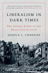Icon image Liberalism in Dark Times: The Liberal Ethos in the Twentieth Century