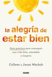 Icon image La alegría de estar bien: Guía práctica para conseguir una vida feliz, saludable y longeva
