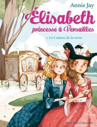Icon image Le Cadeau de la reine: Elisabeth princesse à Versailles - tome 2, Édition 2