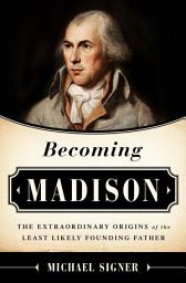 Icon image Becoming Madison: The Extraordinary Origins of the Least Likely Founding Father
