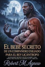 Icon image El bebé secreto de un compañero exiliado para el Rey Licántropo: Un romance secreto entre un bebé y una pareja rechazada (El Dominio Alfa, libro 47)