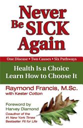 Icon image Never Be Sick Again: Health Is a Choice, Learn How to Choose It