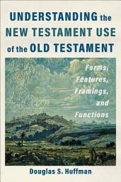 Icon image Understanding the New Testament Use of the Old Testament: Forms, Features, Framings, and Functions