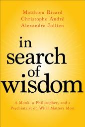 Icon image In Search of Wisdom: A Monk, a Philosopher, and a Psychiatrist on What Matters Most