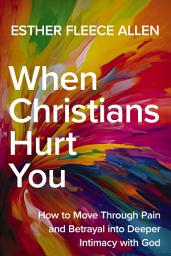 Icon image When Christians Hurt You: How to Move Through Pain and Betrayal into Deeper Intimacy with God