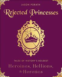 Icon image Rejected Princesses: Tales of History's Boldest Heroines, Hellions, & Heretics