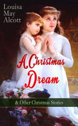 Icon image A Christmas Dream & Other Christmas Stories by Louisa May Alcott: Merry Christmas, What the Bell Saw and Said, Becky's Christmas Dream, The Abbot's Ghost, Kitty's Class Day and Other Tales & Poems