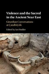 Icon image Violence and the Sacred in the Ancient Near East: Girardian Conversations at Çatalhöyük