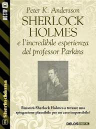 Icon image Sherlock Holmes e l'incredibile esperienza del professor Parkins