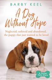 Icon image A Dog Without Hope: Neglected, unloved and abandoned, the puppy that just wanted to be loved