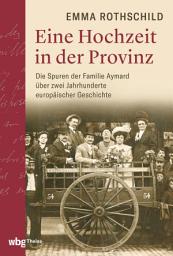 Icon image Eine Hochzeit in der Provinz: Die Spuren der Familie Aymard über zwei Jahrhunderte europäischer Geschichte