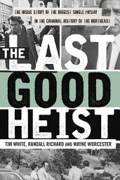 Icon image The Last Good Heist: The Inside Story of The Biggest Single Payday in the Criminal History of the Northeast