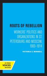 Icon image Roots of Rebellion: Workers' Politics and Organizations in St. Petersburg and Moscow, 1900-1914