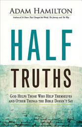 Icon image Half Truths: God Helps Those Who Help Themselves and Other Things the Bible Doesn't Say